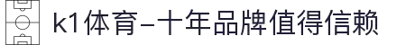 k1体育-十年品牌值得信赖