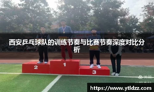 西安乒乓球队的训练节奏与比赛节奏深度对比分析