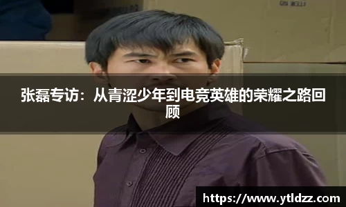 张磊专访：从青涩少年到电竞英雄的荣耀之路回顾