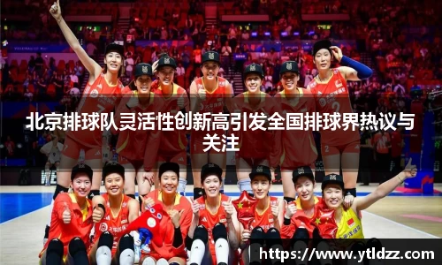 北京排球队灵活性创新高引发全国排球界热议与关注