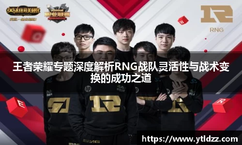 王者荣耀专题深度解析RNG战队灵活性与战术变换的成功之道