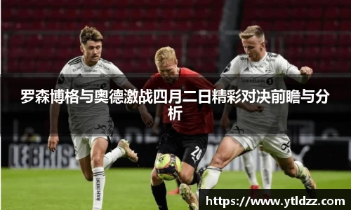 罗森博格与奥德激战四月二日精彩对决前瞻与分析