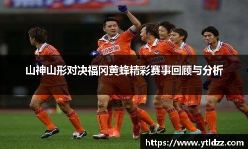 山神山形对决福冈黄蜂精彩赛事回顾与分析