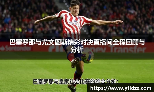 巴塞罗那与尤文图斯精彩对决直播间全程回顾与分析