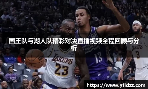 国王队与湖人队精彩对决直播视频全程回顾与分析