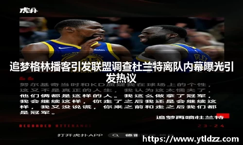 追梦格林播客引发联盟调查杜兰特离队内幕曝光引发热议
