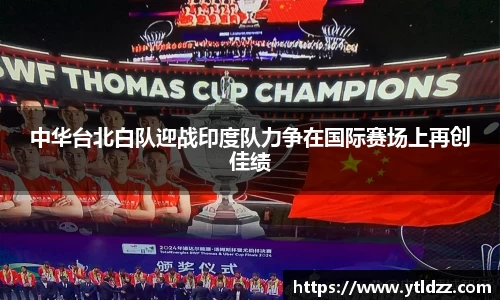 中华台北白队迎战印度队力争在国际赛场上再创佳绩