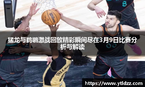 猛龙与鹈鹕激战回放精彩瞬间尽在3月9日比赛分析与解读