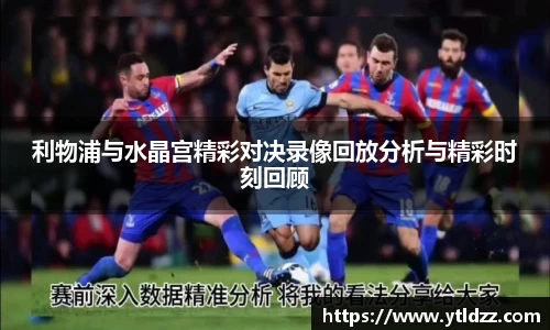 利物浦与水晶宫精彩对决录像回放分析与精彩时刻回顾