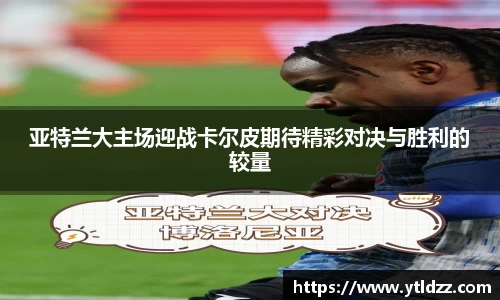 亚特兰大主场迎战卡尔皮期待精彩对决与胜利的较量