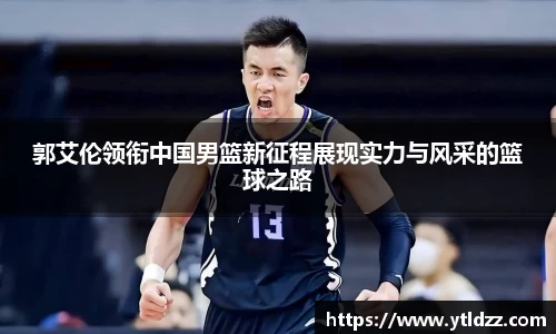 郭艾伦领衔中国男篮新征程展现实力与风采的篮球之路