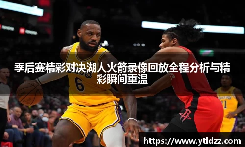 季后赛精彩对决湖人火箭录像回放全程分析与精彩瞬间重温
