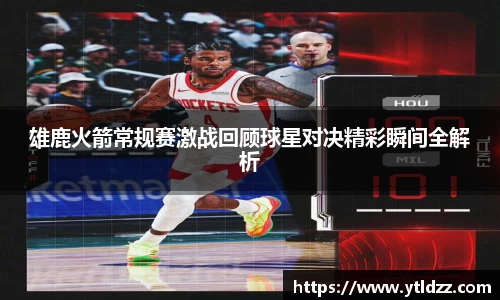 雄鹿火箭常规赛激战回顾球星对决精彩瞬间全解析