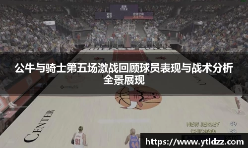公牛与骑士第五场激战回顾球员表现与战术分析全景展现