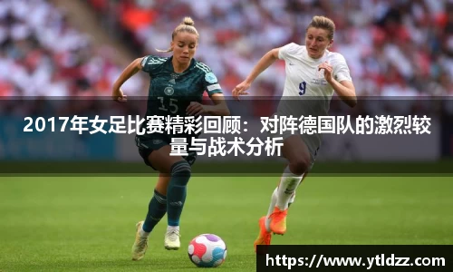 2017年女足比赛精彩回顾：对阵德国队的激烈较量与战术分析