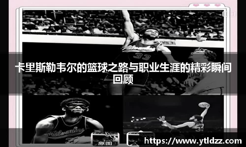 卡里斯勒韦尔的篮球之路与职业生涯的精彩瞬间回顾