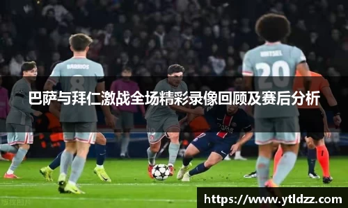 巴萨与拜仁激战全场精彩录像回顾及赛后分析