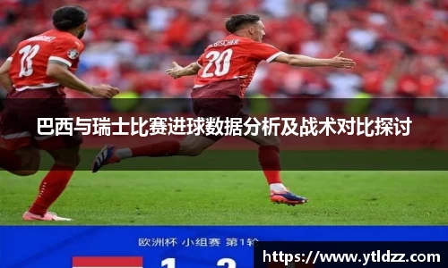 巴西与瑞士比赛进球数据分析及战术对比探讨