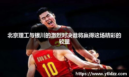 北京理工与银川的激烈对决谁将赢得这场精彩的较量