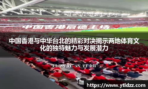 中国香港与中华台北的精彩对决揭示两地体育文化的独特魅力与发展潜力