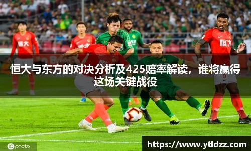恒大与东方的对决分析及425赔率解读，谁将赢得这场关键战役