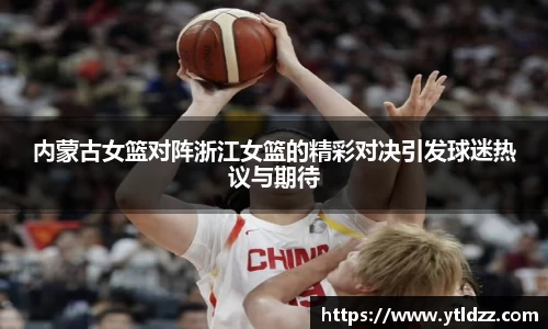 内蒙古女篮对阵浙江女篮的精彩对决引发球迷热议与期待